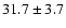 $31.7 \pm 3.7$