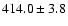 $414.0 \pm 3.8$