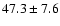 $47.3 \pm 7.6$