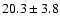 $20.3 \pm 3.8$