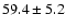 $59.4 \pm 5.2$