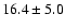 $16.4 \pm 5.0$