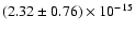 $(2.32 \pm 0.76) \times 10^{-15}$