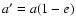 $a^{\prime} = a (1-e)$