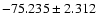 $-75.235 \pm 2.312$