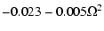 $\displaystyle -0.023 - 0.005 \Omega^{2}$