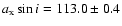 $a_{\rm x} \sin i = 113.0\pm0.4$