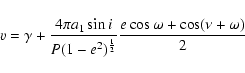 \begin{displaymath}v = \gamma + \frac{4\pi a_1 \sin i}{P(1-e^{2})^{\frac{1}{2}}}
\frac{e\cos \omega + \cos(\nu + \omega)}{2}
\end{displaymath}