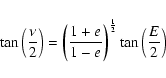 \begin{displaymath}\tan\left(\frac{\nu}{2}\right)=\left(\frac{1+e}{1-e}\right)^{\frac{1}{2}}
\tan \left(\frac{E}{2} \right)
\end{displaymath}