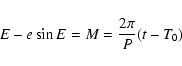\begin{displaymath}E-e \sin E = M = \frac{2 \pi}{P}(t-T_0)
\end{displaymath}