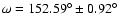 $\omega = 152.59^{\circ} \pm 0.92^{\circ}$