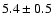 $5.4 \pm 0.5$