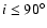 $i \leq 90^{\circ}$