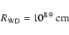 \begin{displaymath}%
R_{\rm {WD}}=10^{8.9}~\rm {cm}
\end{displaymath}
