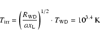 \begin{displaymath}%
T_{\rm {irr}}=\left(\frac{R_{\rm {WD}}}{ax_{\rm {L}}}\right)^{1/2}
\cdot T_{\rm {WD}}=10^{3.4}~\rm {K}
\end{displaymath}