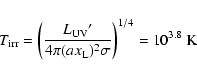 \begin{displaymath}%
T_{\rm {irr}}=\left(\frac{L_{\rm {UV}}{'}}
{4\pi (ax_{\rm {L}})^2 \sigma}\right)^{1/4}
= 10^{3.8}~\rm {K}
\end{displaymath}