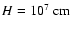 $H=10^7~\rm {cm}$