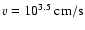 $v=10^{3.5}~\rm {cm/s}$