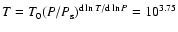 $T=T_0{(P/P_{\rm s})}^{{\rm d}\ln T/{\rm d}\ln P}=10^{3.75}$