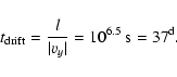 \begin{displaymath}%
t_{\rm {drift}}=\frac{l}{\vert v_y\vert} =10^{6.5}\ \rm s = 37^{\rm d}.
\end{displaymath}