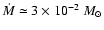 $\dot{M}\simeq3 \times 10^{-2}~M_\odot$