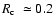 $\mbox{$R_{\rm c}$ }\simeq0.2$