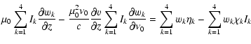 $\displaystyle \mu_{0} \sum_{k=1}^{4} I_{k} \frac{\partial w_{k}}{\partial z}-
\...
...ial \nu_{0}} =
\sum_{k=1}^{4} w_{k} \eta_{k} -\sum_{k=1}^{4}
w_k
\chi_{k} I_{k}$