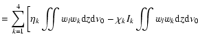 $\displaystyle =\sum_{k=1}^{4} \left[\eta_{k} \iint w_{l} w_{k} {\rm d}z {\rm d} \nu_{0}
- \chi_{k}I_{k} \iint w_{l} w_{k} {\rm d}z {\rm d} \nu_{0}
\right.$