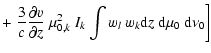 $\displaystyle +\left.\frac{3}{c}\frac{\partial v}{\partial z} ~ \mu_{0,k}^{2}~ I_{k} \int
w_{l}~w_{k}{\rm d}z ~{\rm d}\mu_{0} ~ {\rm d}\nu_{0} \right]$