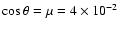 $\cos \theta = \mu = 4\times 10^{-2}$
