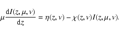 \begin{displaymath}
\mu \frac{{\rm d}I(z,\mu,\nu)}{{\rm d} z}=\eta(z,\nu)-\chi(z,\nu)I(z,\mu,\nu).
\end{displaymath}
