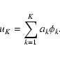 \begin{displaymath}u_{K}=\sum_{k=1}^{K} a_{k} \phi_{k}.
\end{displaymath}