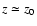 $z \simeq z_{0}$