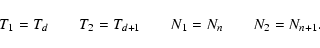 \begin{displaymath}T_{1}=T_{d} \quad\quad
T_{2}=T_{d+1} \quad\quad
N_{1}=N_{n} \quad\quad
N_{2}=N_{n+1}.
\end{displaymath}