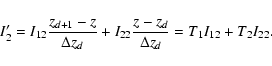\begin{displaymath}I_2^\prime=I_{12}\frac{z_{d+1}-z}{\Delta z_{d}}+
I_{22}\frac{z-z_{d}}{\Delta z_{d}}
=T_{1}I_{12}+T_{2}I_{22}.
\end{displaymath}