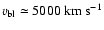 $v_{\rm bl} \simeq 5000 ~ {\rm km} ~ {\rm
s}^{-1}$