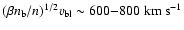 $(\beta n_{\rm b} /n)^{1/2} v_{\rm bl} \sim 600{-}800 ~
{\rm km} ~ {\rm s}^{-1}$