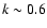 $k\sim 0.6$