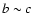 $b
\sim c$