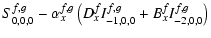 $\displaystyle S^{f,g}_{0,0,0} -
\alpha^{f,g}_x
\left(
D_x^f I^{f,g}_{-1,0,0} +
B_x^f I^{f,g}_{-2,0,0}
\right)$