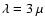 $\lambda=3~\mu$
