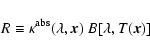 \begin{displaymath}R\equiv\kappa^{\rm abs}(\lambda,\vec x)\ B[\lambda,T(\vec x)]
\end{displaymath}