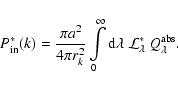 \begin{displaymath}P^*_{\rm in}(k)=
\frac{\pi a^2}{4\pi r_k^2}
\int\limits_0^\infty {\rm d}\lambda\ {\cal L}_\lambda^*
\ Q_\lambda^{\rm abs}.
\end{displaymath}