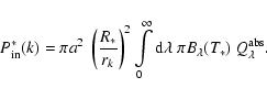 \begin{displaymath}P^*_{\rm in}(k)=\pi a^2
\ \left(\frac{R_*}{r_k}\right)^2
\i...
...fty {\rm d}\lambda\ \pi B_\lambda(T_*)
\ Q_\lambda^{\rm abs}.
\end{displaymath}