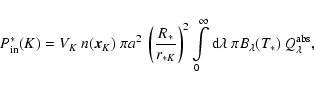 \begin{displaymath}P^*_{\rm in}(K)=
V_K\ n(\vec x_K)\
\pi a^2
\ \left(\frac{...
...fty {\rm d}\lambda\ \pi B_\lambda(T_*)
\ Q_\lambda^{\rm abs},
\end{displaymath}