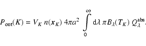 \begin{displaymath}P_{\rm out}(K)=
V_K\ n(\vec x_K)\
4\pi a^2\
\int\limits_...
...ty {\rm d}\lambda\ \pi B_\lambda(T_K)
\ Q_\lambda^{\rm abs}.
\end{displaymath}