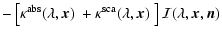 $\displaystyle - \left[
\kappa^{\rm abs}(\lambda,\vec x)\
+ \kappa^{\rm sca}(\lambda,\vec x)\
\right]
{\cal I}(\lambda,\vec x,\vec n)$
