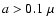 $a>0.1~\mu $