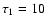 $\tau _1=10$