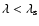 $\lambda < \lambda_{\rm s}$